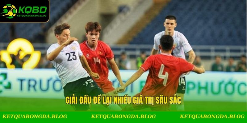 Giải đấu để lại nhiều giá trị sâu sắc