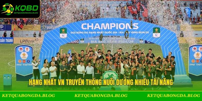 Hạng Nhất VN truyền thống nuôi dưỡng nhiều tài năng