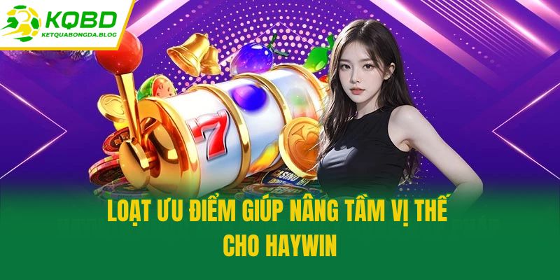 Loạt ưu điểm giúp nâng tầm vị thế cho Haywin